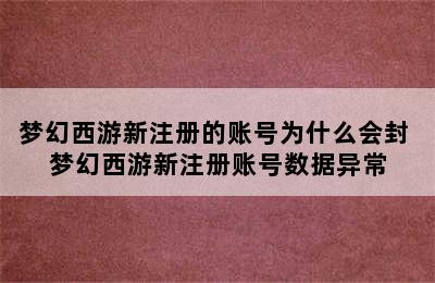 梦幻西游新注册的账号为什么会封 梦幻西游新注册账号数据异常